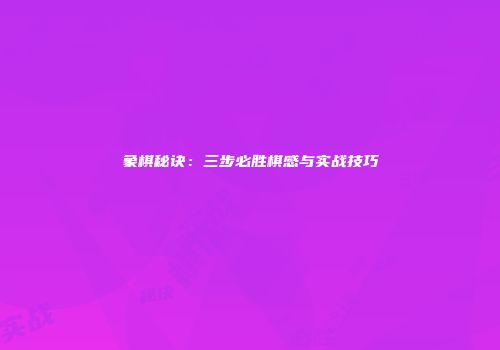 象棋秘诀：三步必胜棋感与实战技巧