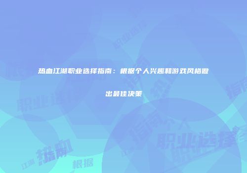 热血江湖职业选择指南：根据个人兴趣和游戏风格做出最佳决策