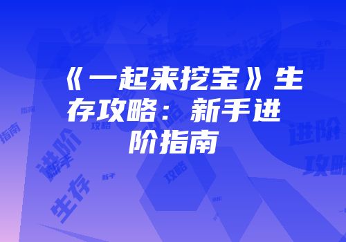 《一起来挖宝》生存攻略：新手进阶指南