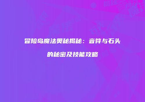 冒险岛魔法奥秘揭秘：音符与石头的秘密及技能攻略
