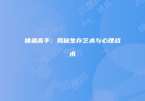 捕鱼高手：揭秘生存艺术与心理战术