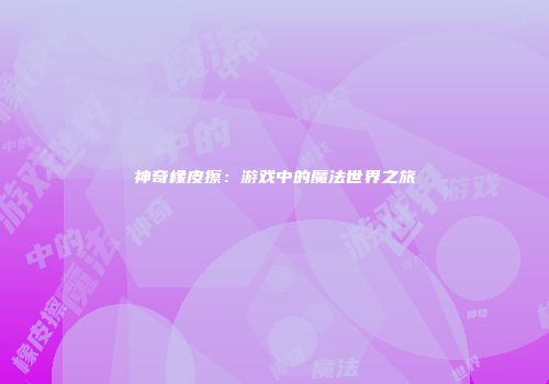 神奇橡皮擦：游戏中的魔法世界之旅