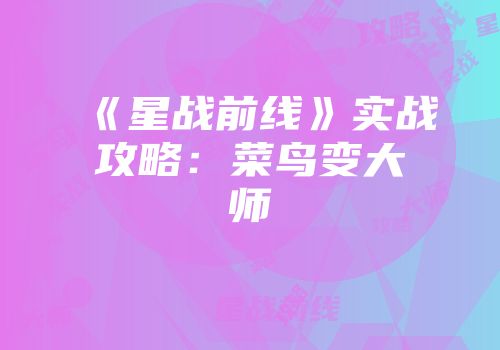 《星战前线》实战攻略：菜鸟变大师