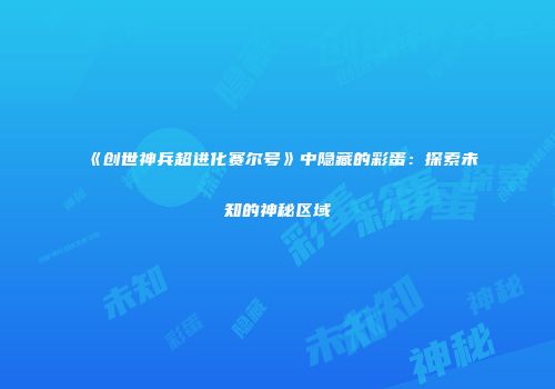 《创世神兵超进化赛尔号》中隐藏的彩蛋：探索未知的神秘区域