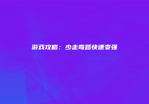 游戏攻略：少走弯路快速变强