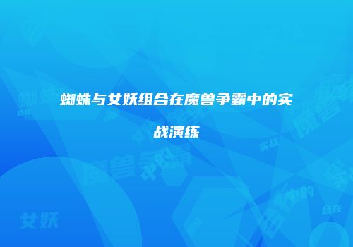 蜘蛛与女妖组合在魔兽争霸中的实战演练