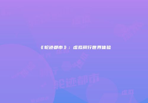 《轮迹都市》：虚拟骑行世界体验