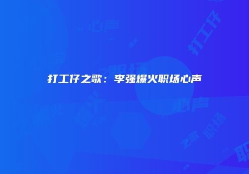 打工仔之歌：李强爆火职场心声