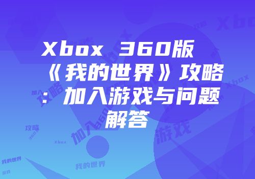 Xbox 360版《我的世界》攻略：加入游戏与问题解答