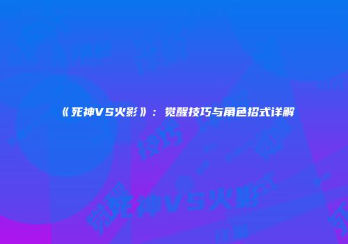 《死神VS火影》：觉醒技巧与角色招式详解