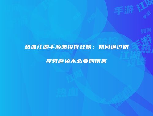 热血江湖手游防控符攻略：如何通过防控符避免不必要的伤害