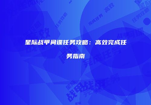 星际战甲间谍任务攻略：高效完成任务指南