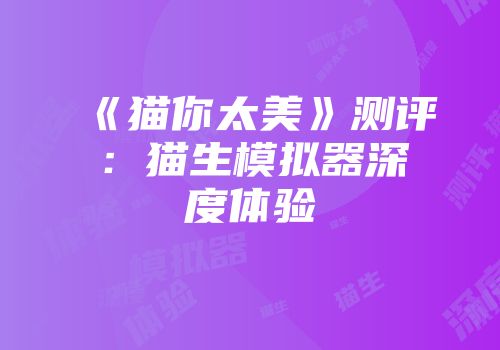 《猫你太美》测评：猫生模拟器深度体验
