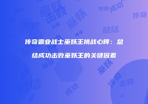 传奇霸业战士巫妖王挑战心得：总结成功击败巫妖王的关键因素
