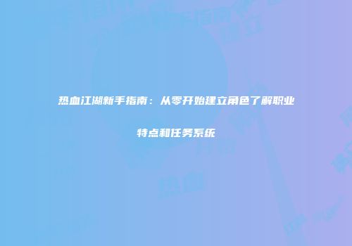 热血江湖新手指南：从零开始建立角色了解职业特点和任务系统