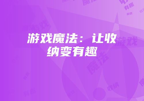 游戏魔法：让收纳变有趣
