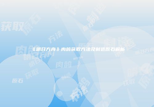 《明日方舟》肉鸽获取方法及制造原石解析