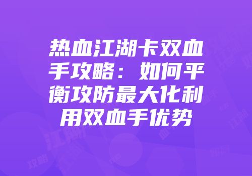 热血江湖卡双血手攻略：如何平衡攻防最大化利用双血手优势