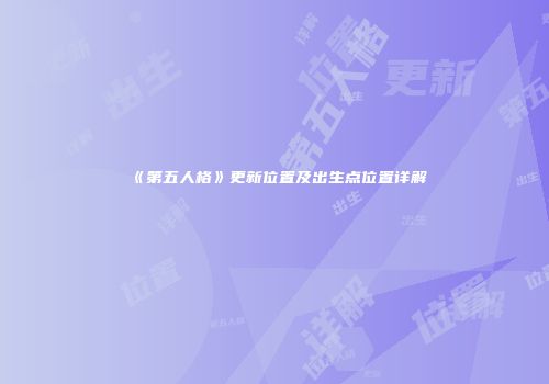 《第五人格》更新位置及出生点位置详解