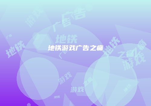地铁游戏广告之痛