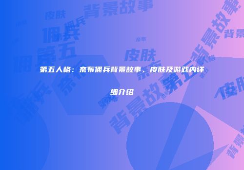 第五人格：奈布佣兵背景故事、皮肤及游戏内详细介绍