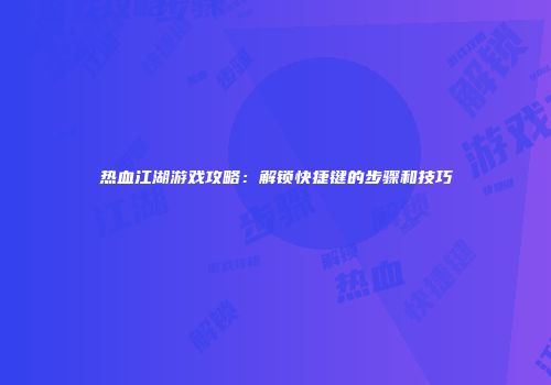 热血江湖游戏攻略：解锁快捷键的步骤和技巧