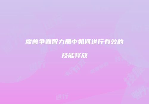 魔兽争霸智力局中如何进行有效的技能释放