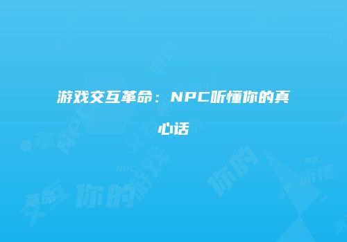 游戏交互革命：NPC听懂你的真心话