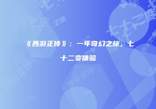 《西游正传》：一年奇幻之旅，七十二变体验
