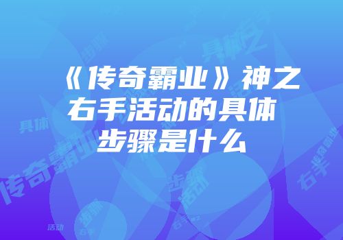 《传奇霸业》神之右手活动的具体步骤是什么