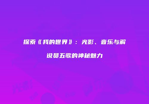 探索《我的世界》：光影、音乐与解说员五歌的神秘魅力