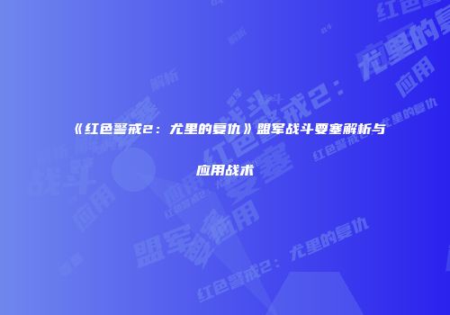 《红色警戒2：尤里的复仇》盟军战斗要塞解析与应用战术