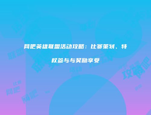网吧英雄联盟活动攻略：比赛策划、特权参与与奖励享受