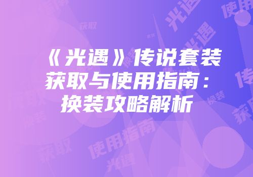 《光遇》传说套装获取与使用指南：换装攻略解析