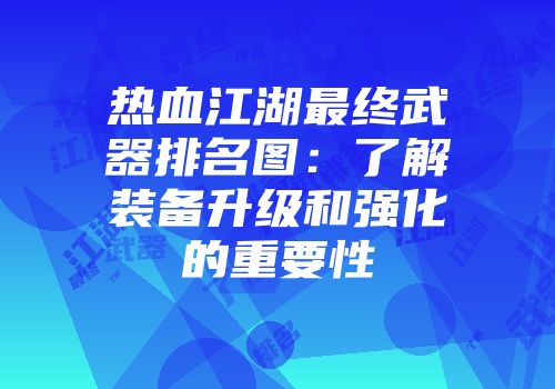 热血江湖最终武器排名图：了解装备升级和强化的重要性