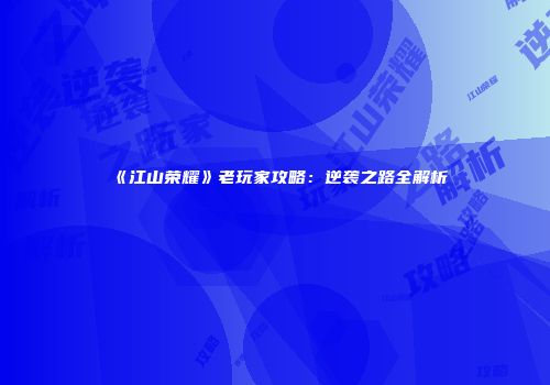 《江山荣耀》老玩家攻略：逆袭之路全解析