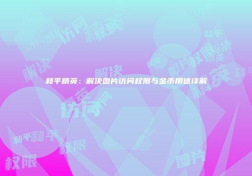 和平精英：解决图片访问权限与金币用途详解