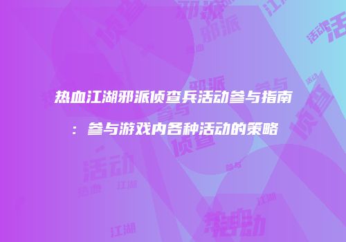 热血江湖邪派侦查兵活动参与指南：参与游戏内各种活动的策略