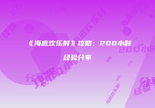 《海底欢乐射》攻略：200小时经验分享