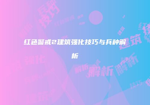 红色警戒2建筑强化技巧与兵种解析