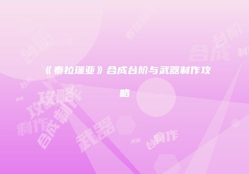 《泰拉瑞亚》合成台阶与武器制作攻略
