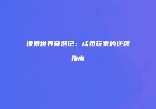 像素世界奇遇记：咸鱼玩家的逆袭指南