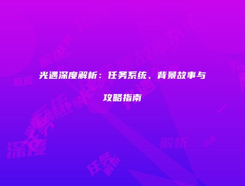 光遇深度解析：任务系统、背景故事与攻略指南