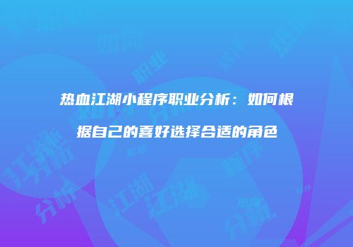 热血江湖小程序职业分析：如何根据自己的喜好选择合适的角色