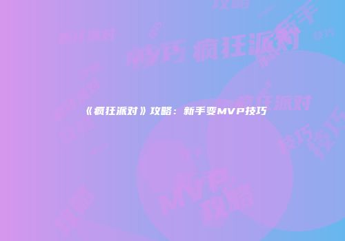 《疯狂派对》攻略：新手变MVP技巧
