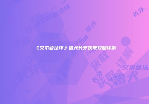 《艾尔登法环》猎犬长牙获取攻略详解