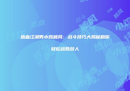 热血江湖男小鸡披风：战斗技巧大揭秘助你轻松战胜敌人