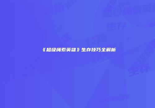 《超级绳索英雄》生存技巧全解析