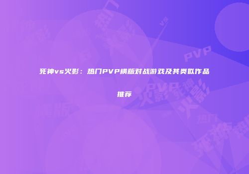 死神vs火影：热门PVP横版对战游戏及其类似作品推荐