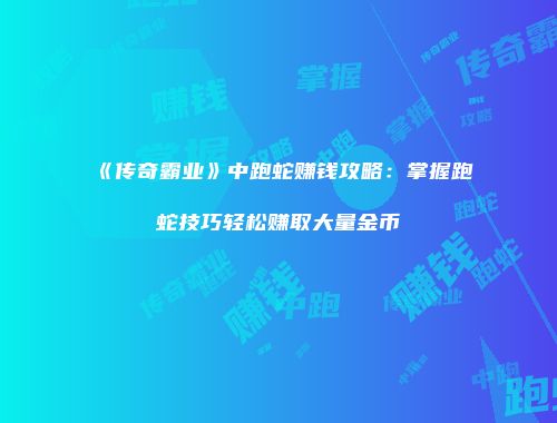 《传奇霸业》中跑蛇赚钱攻略：掌握跑蛇技巧轻松赚取大量金币